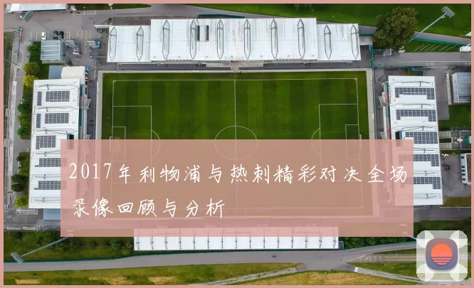 2017年利物浦与热刺精彩对决全场录像回顾与分析