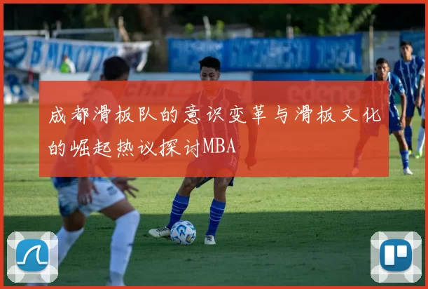 成都滑板队的意识变革与滑板文化的崛起热议探讨MBA