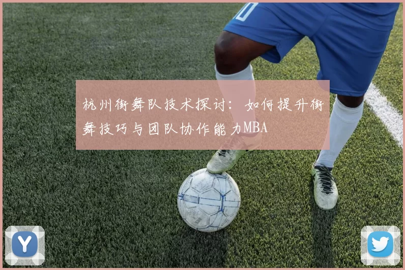 杭州街舞队技术探讨：如何提升街舞技巧与团队协作能力MBA