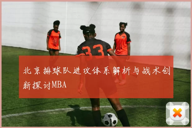 北京排球队进攻体系解析与战术创新探讨MBA