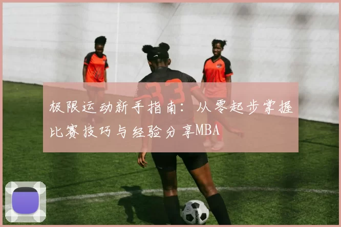极限运动新手指南：从零起步掌握比赛技巧与经验分享MBA