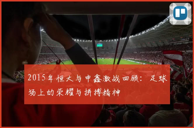 2015年恒大与申鑫激战回顾：足球场上的荣耀与拼搏精神