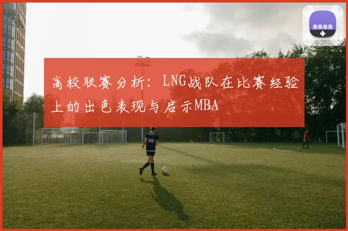 高校联赛分析：LNG战队在比赛经验上的出色表现与启示MBA