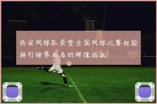 西安网球队荣登全国网球比赛经验排行榜第七名的辉煌成就