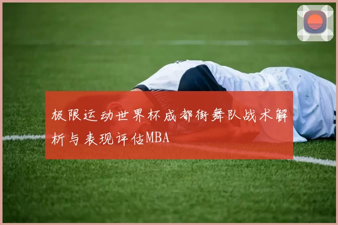 极限运动世界杯成都街舞队战术解析与表现评估MBA