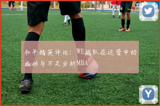和平精英评论：WE战队在运营中的成功与不足分析MBA