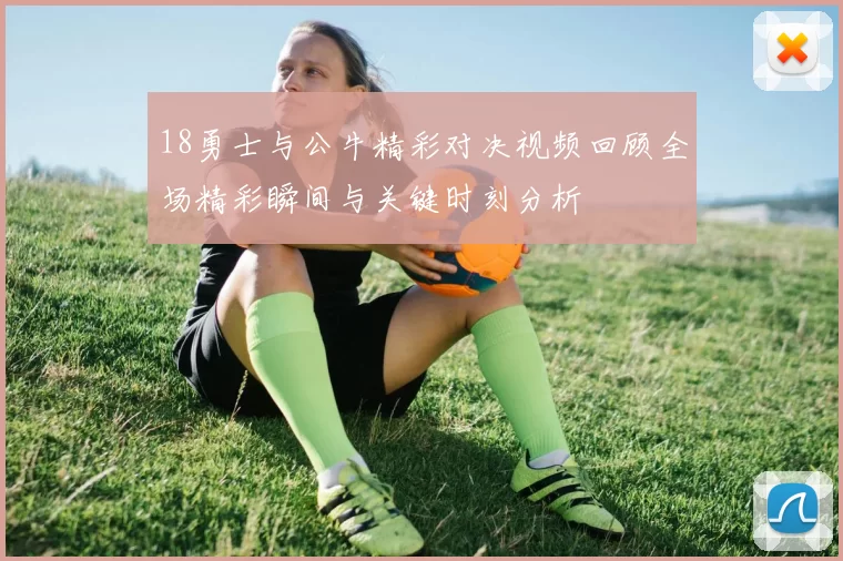 18勇士与公牛精彩对决视频回顾全场精彩瞬间与关键时刻分析
